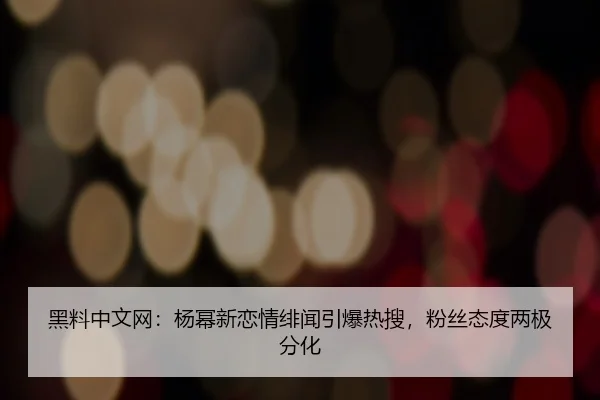 hei-liao-zhong-wen-wang-yang-mi-xin-lian-qing-fei-wen-yin-bao-re-sou-fen-si-tai-du-liang-ji-fen-hua-2-508.jpg