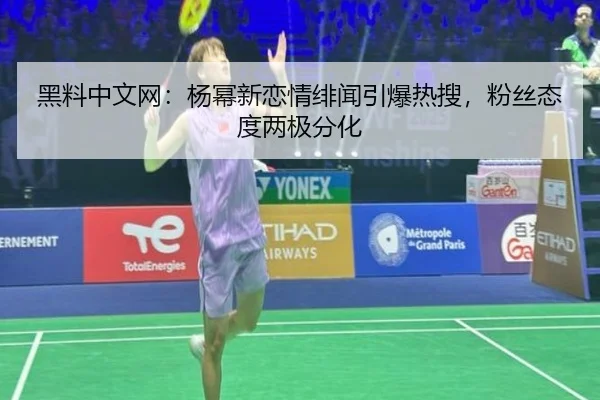 黑料中文网：杨幂新恋情绯闻引爆热搜，粉丝态度两极分化